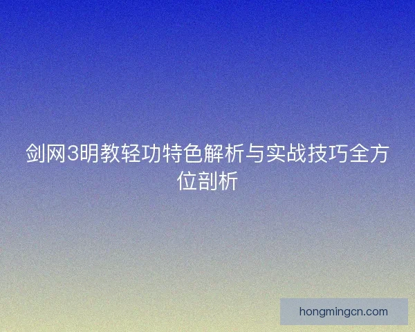 剑网3明教轻功特色解析与实战技巧全方位剖析