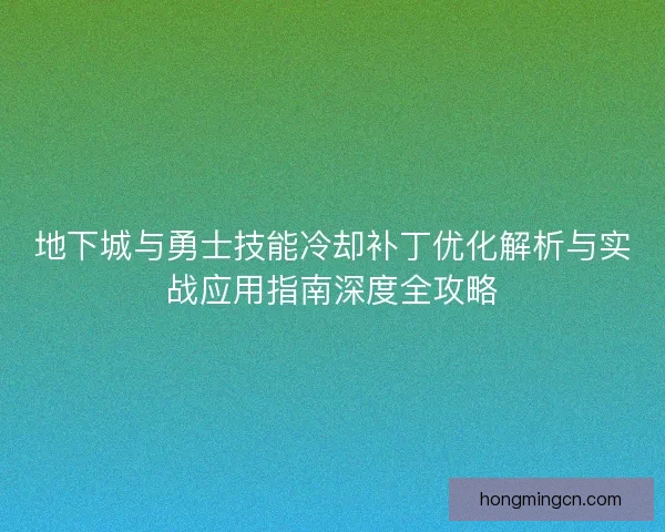 地下城与勇士技能冷却补丁优化解析与实战应用指南深度全攻略