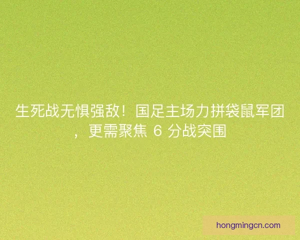 生死战无惧强敌！国足主场力拼袋鼠军团，更需聚焦 6 分战突围
