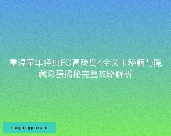 重温童年经典FC冒险岛4全关卡秘籍与隐藏彩蛋揭秘完整攻略解析