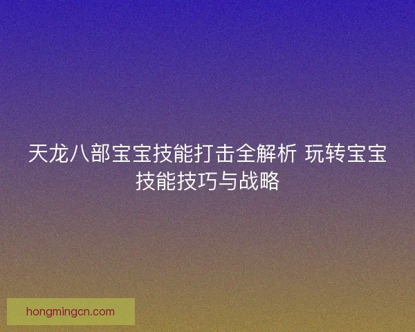 天龙八部宝宝技能打击全解析 玩转宝宝技能技巧与战略 天龙八部宝宝技能打击全解析 玩转宝宝技能技巧与战略