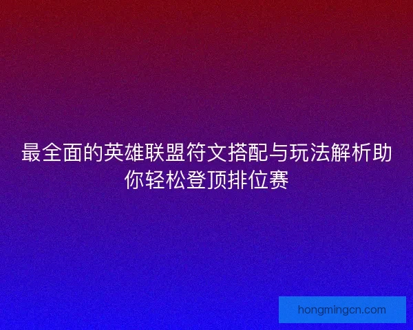 最全面的英雄联盟符文搭配与玩法解析助你轻松登顶排位赛
