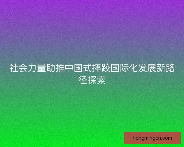 社会力量助推中国式摔跤国际化发展新路径探索