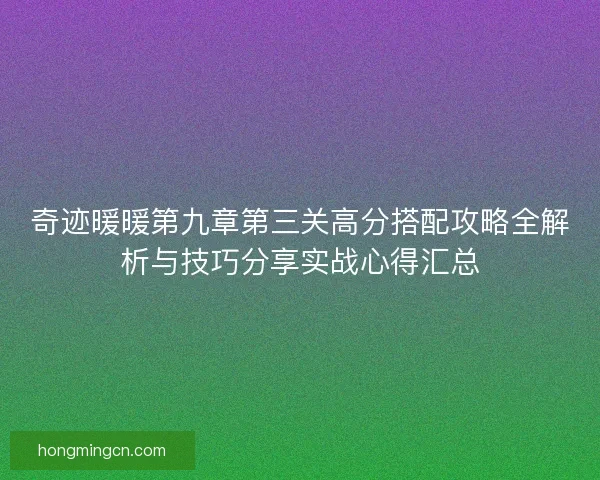 奇迹暖暖第九章第三关高分搭配攻略全解析与技巧分享实战心得汇总