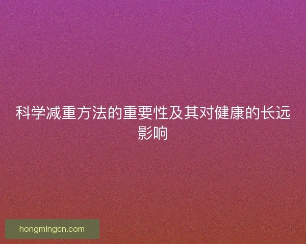科学减重方法的重要性及其对健康的长远影响