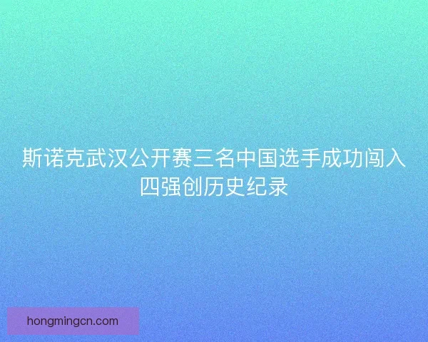 斯诺克武汉公开赛三名中国选手成功闯入四强创历史纪录