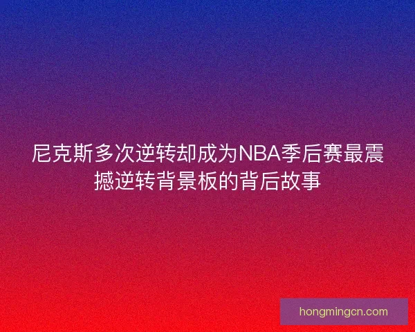 尼克斯多次逆转却成为NBA季后赛最震撼逆转背景板的背后故事