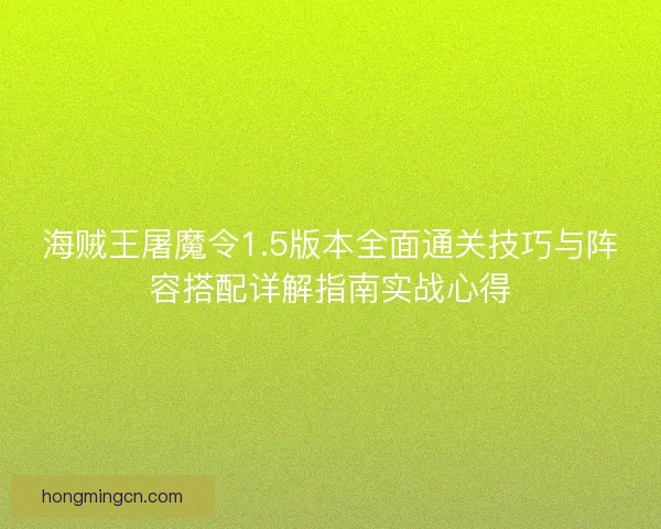 海贼王屠魔令1.5版本全面通关技巧与阵容搭配详解指南实战心得 海贼王屠魔令1.5版本全面通关技巧与阵容搭配详解指南实战心得